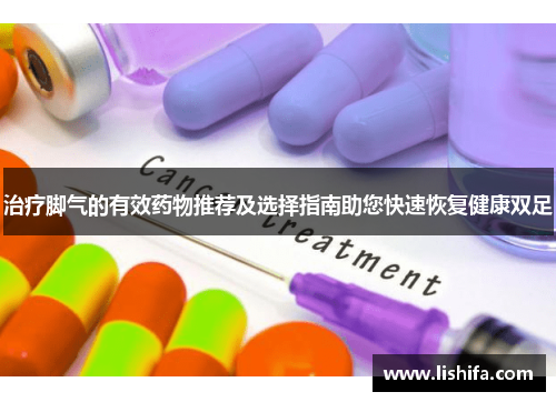 治疗脚气的有效药物推荐及选择指南助您快速恢复健康双足