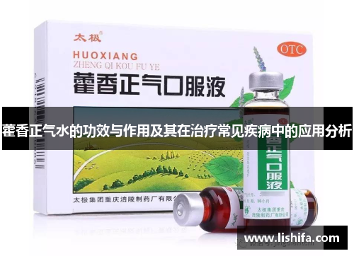 藿香正气水的功效与作用及其在治疗常见疾病中的应用分析