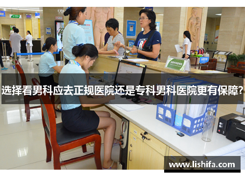 选择看男科应去正规医院还是专科男科医院更有保障？