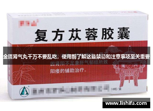 金匮肾气丸千万不要乱吃，使用前了解这些禁忌和注意事项至关重要