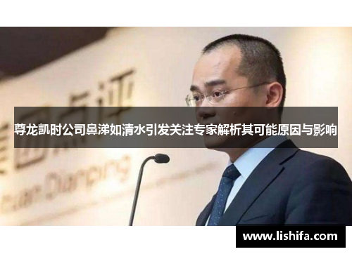尊龙凯时公司鼻涕如清水引发关注专家解析其可能原因与影响